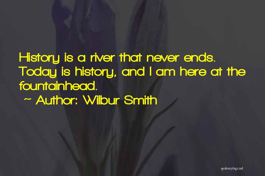 Wilbur Smith Quotes: History Is A River That Never Ends. Today Is History, And I Am Here At The Fountainhead.