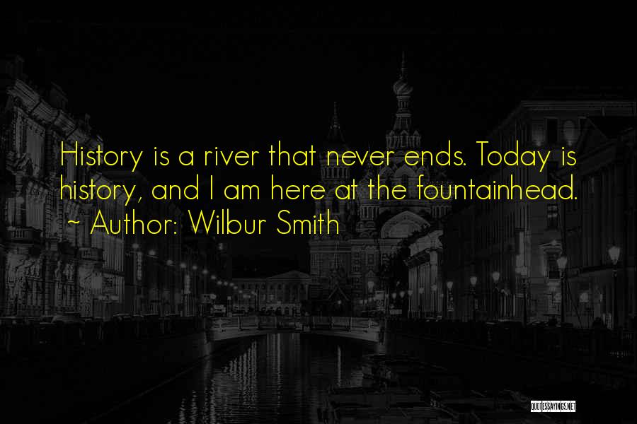 Wilbur Smith Quotes: History Is A River That Never Ends. Today Is History, And I Am Here At The Fountainhead.