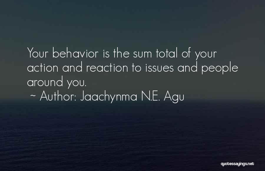 Jaachynma N.E. Agu Quotes: Your Behavior Is The Sum Total Of Your Action And Reaction To Issues And People Around You.