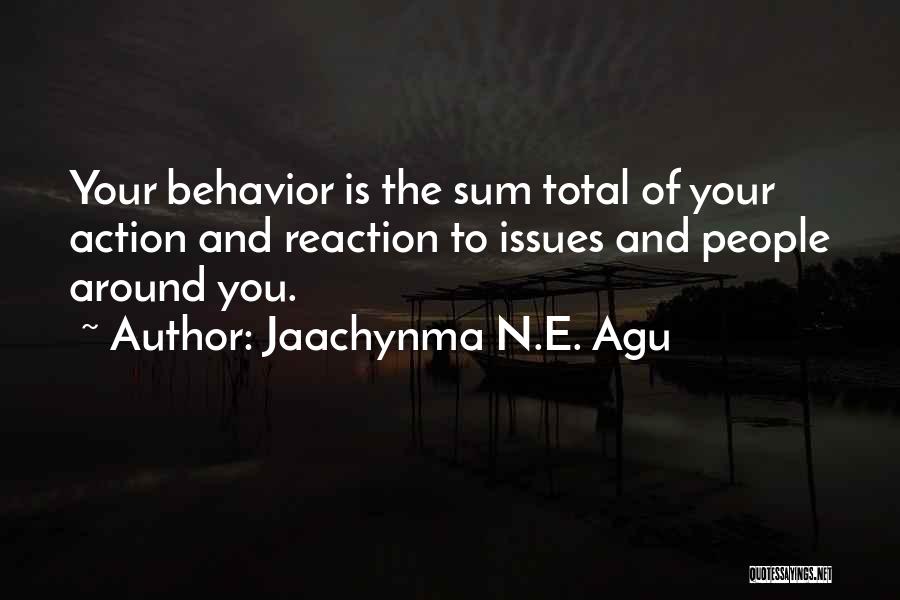 Jaachynma N.E. Agu Quotes: Your Behavior Is The Sum Total Of Your Action And Reaction To Issues And People Around You.