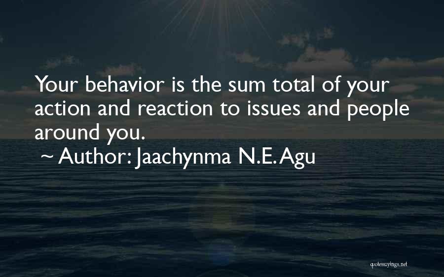 Jaachynma N.E. Agu Quotes: Your Behavior Is The Sum Total Of Your Action And Reaction To Issues And People Around You.