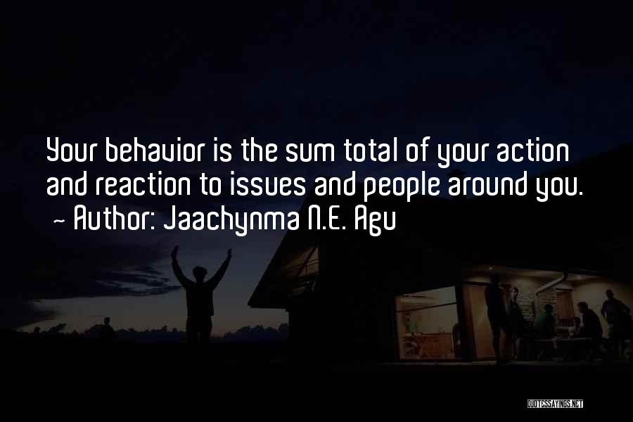 Jaachynma N.E. Agu Quotes: Your Behavior Is The Sum Total Of Your Action And Reaction To Issues And People Around You.