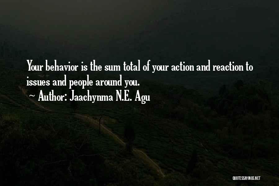 Jaachynma N.E. Agu Quotes: Your Behavior Is The Sum Total Of Your Action And Reaction To Issues And People Around You.