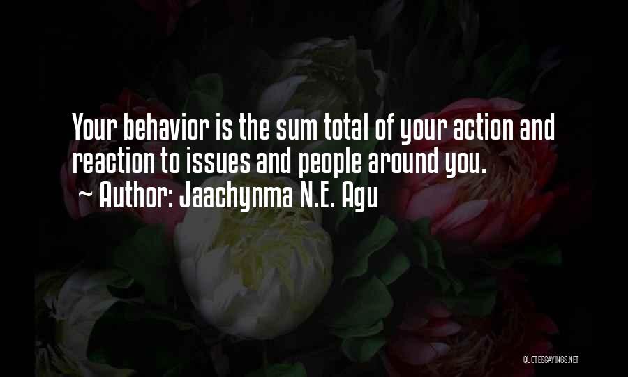 Jaachynma N.E. Agu Quotes: Your Behavior Is The Sum Total Of Your Action And Reaction To Issues And People Around You.