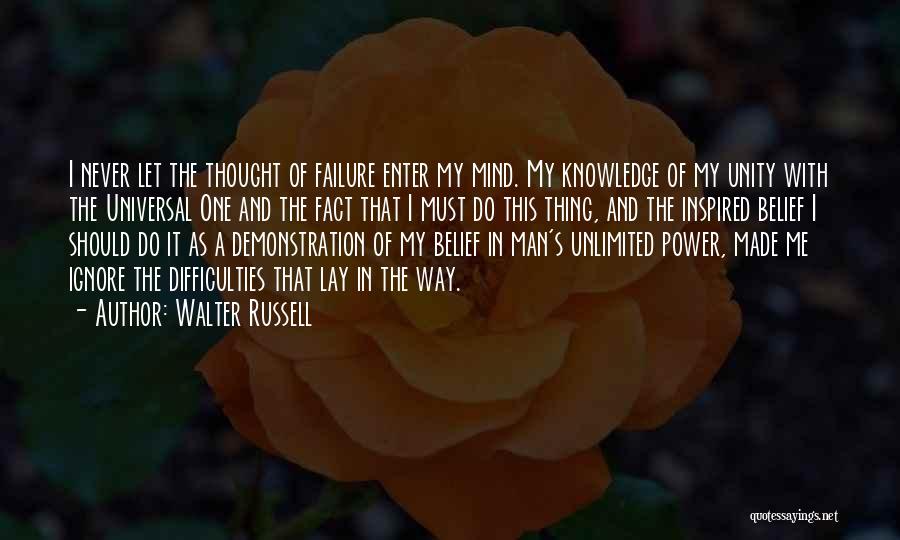 Walter Russell Quotes: I Never Let The Thought Of Failure Enter My Mind. My Knowledge Of My Unity With The Universal One And