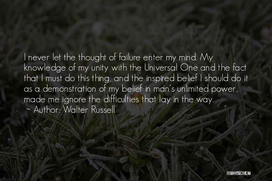 Walter Russell Quotes: I Never Let The Thought Of Failure Enter My Mind. My Knowledge Of My Unity With The Universal One And