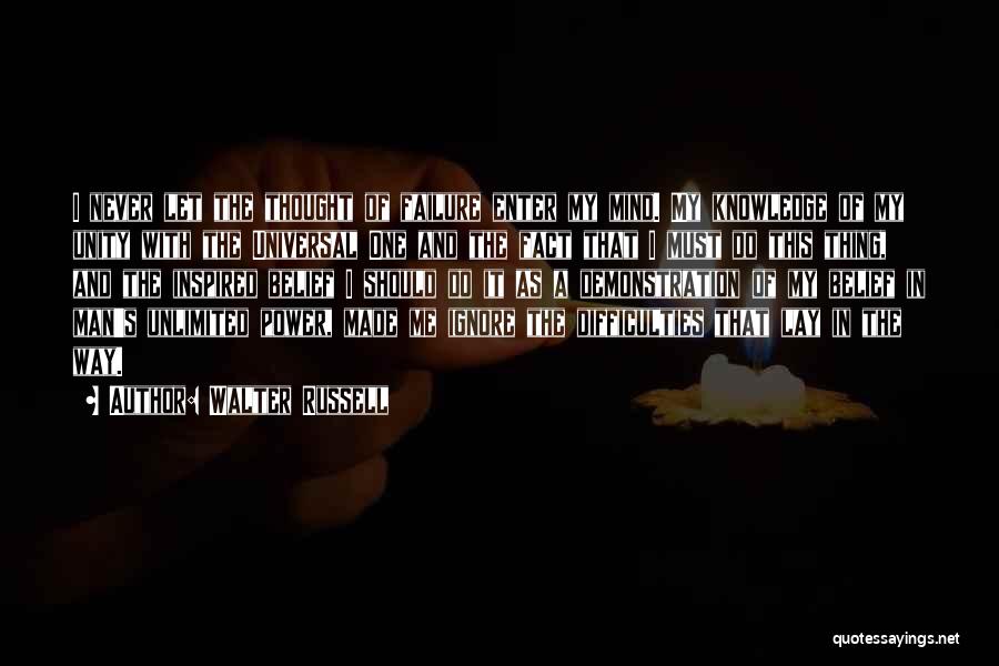 Walter Russell Quotes: I Never Let The Thought Of Failure Enter My Mind. My Knowledge Of My Unity With The Universal One And