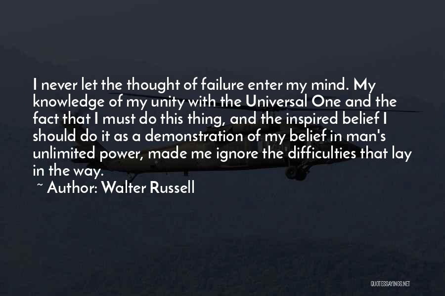 Walter Russell Quotes: I Never Let The Thought Of Failure Enter My Mind. My Knowledge Of My Unity With The Universal One And