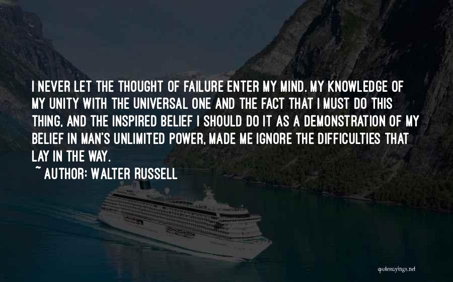 Walter Russell Quotes: I Never Let The Thought Of Failure Enter My Mind. My Knowledge Of My Unity With The Universal One And