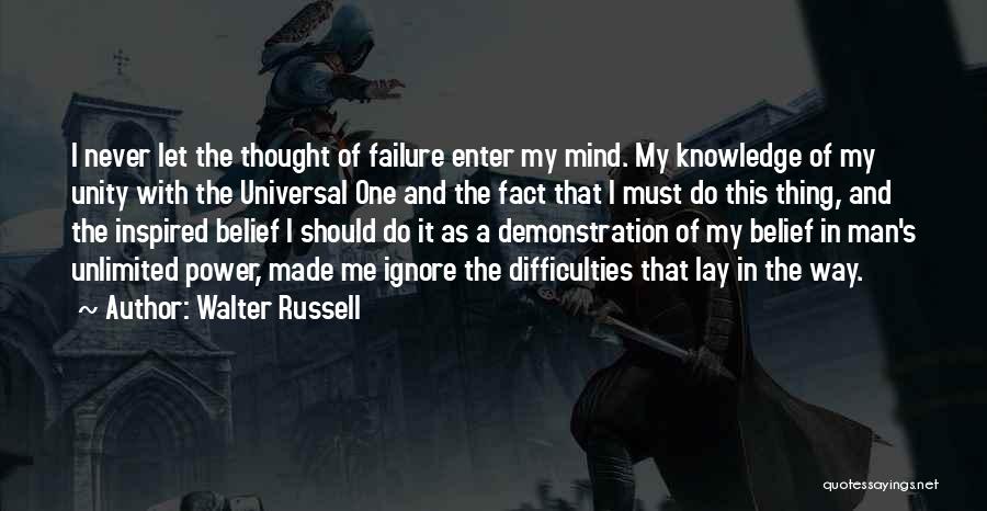 Walter Russell Quotes: I Never Let The Thought Of Failure Enter My Mind. My Knowledge Of My Unity With The Universal One And