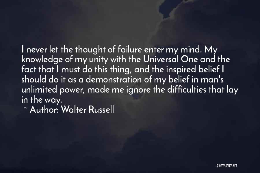Walter Russell Quotes: I Never Let The Thought Of Failure Enter My Mind. My Knowledge Of My Unity With The Universal One And