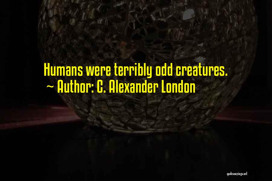 C. Alexander London Quotes: Humans Were Terribly Odd Creatures.