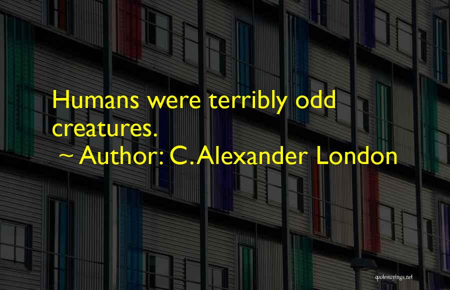 C. Alexander London Quotes: Humans Were Terribly Odd Creatures.