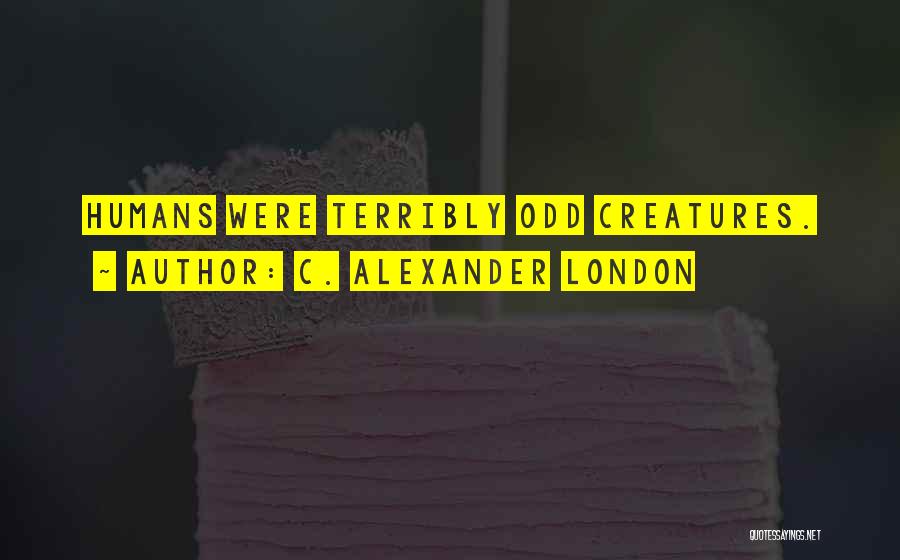 C. Alexander London Quotes: Humans Were Terribly Odd Creatures.