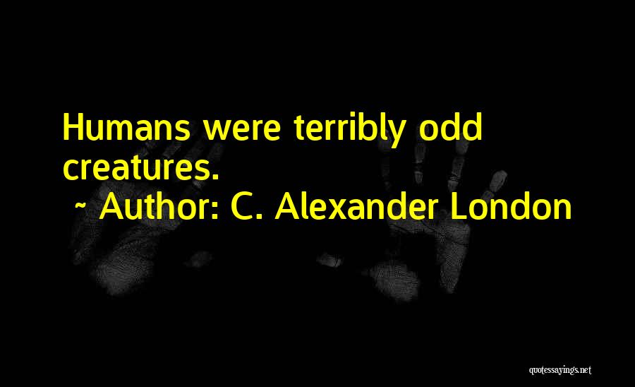 C. Alexander London Quotes: Humans Were Terribly Odd Creatures.