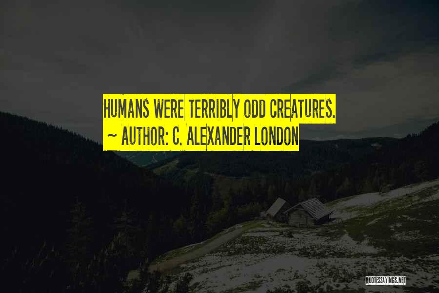 C. Alexander London Quotes: Humans Were Terribly Odd Creatures.