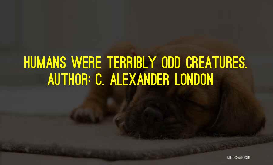 C. Alexander London Quotes: Humans Were Terribly Odd Creatures.