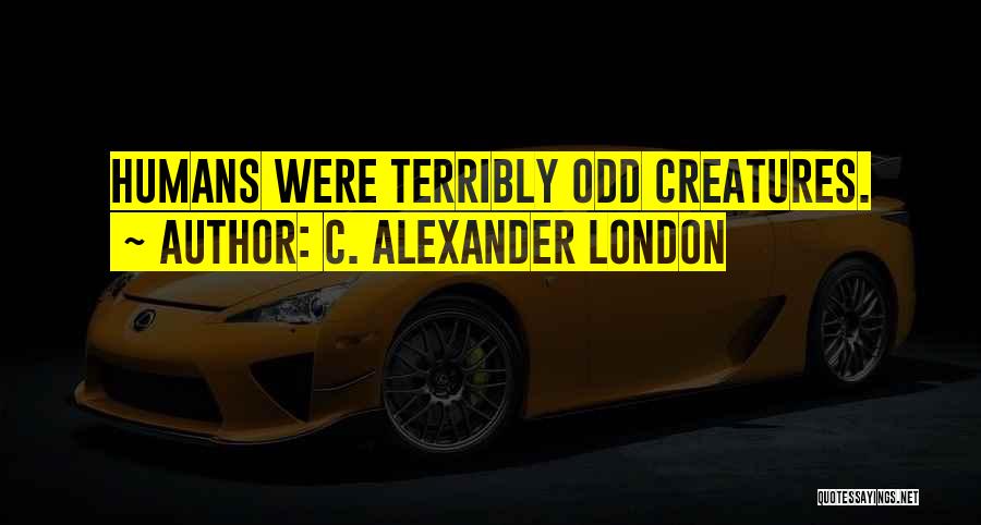 C. Alexander London Quotes: Humans Were Terribly Odd Creatures.