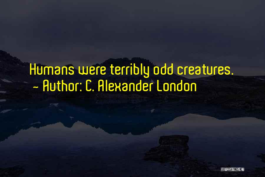 C. Alexander London Quotes: Humans Were Terribly Odd Creatures.