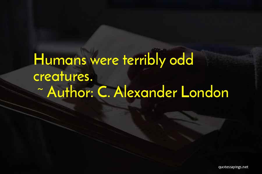 C. Alexander London Quotes: Humans Were Terribly Odd Creatures.