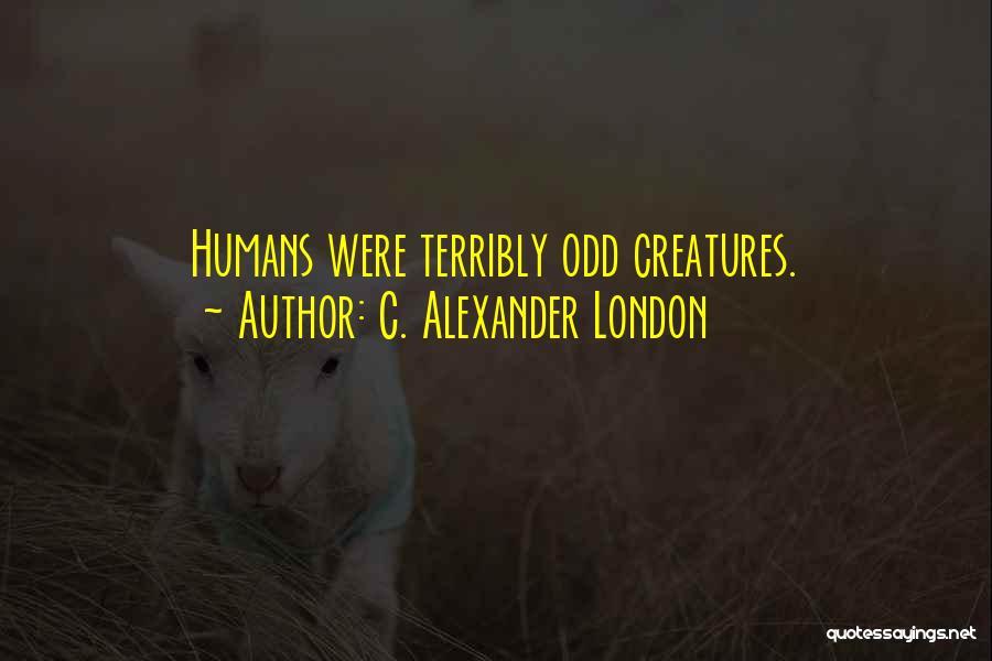 C. Alexander London Quotes: Humans Were Terribly Odd Creatures.