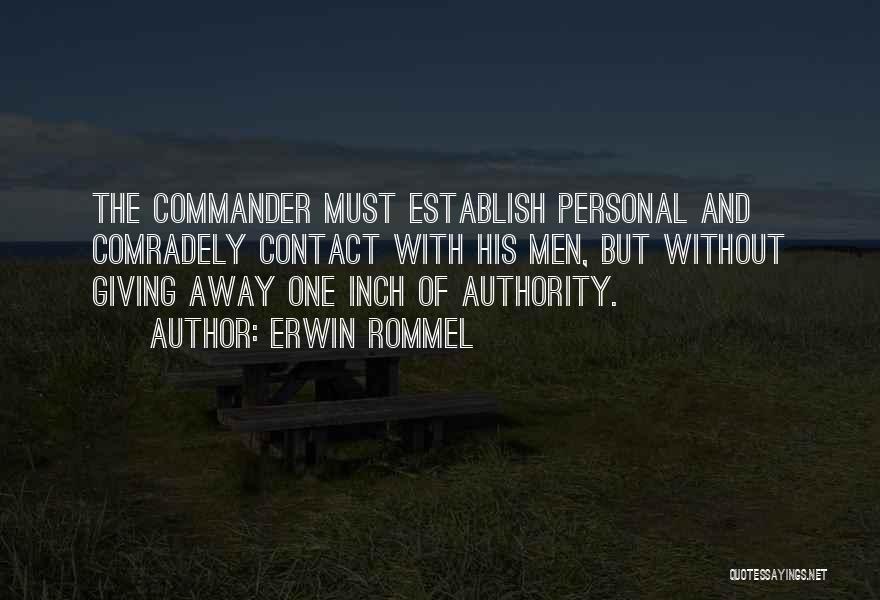 Erwin Rommel Quotes: The Commander Must Establish Personal And Comradely Contact With His Men, But Without Giving Away One Inch Of Authority.