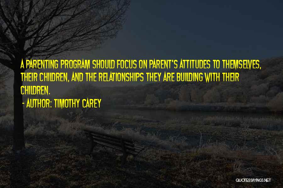Timothy Carey Quotes: A Parenting Program Should Focus On Parent's Attitudes To Themselves, Their Children, And The Relationships They Are Building With Their