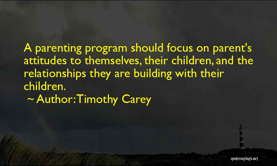 Timothy Carey Quotes: A Parenting Program Should Focus On Parent's Attitudes To Themselves, Their Children, And The Relationships They Are Building With Their
