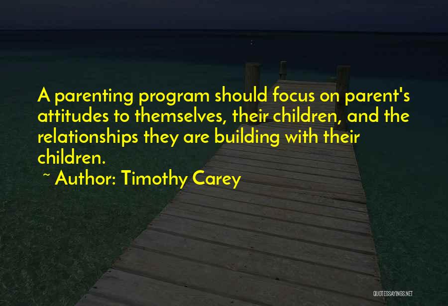 Timothy Carey Quotes: A Parenting Program Should Focus On Parent's Attitudes To Themselves, Their Children, And The Relationships They Are Building With Their