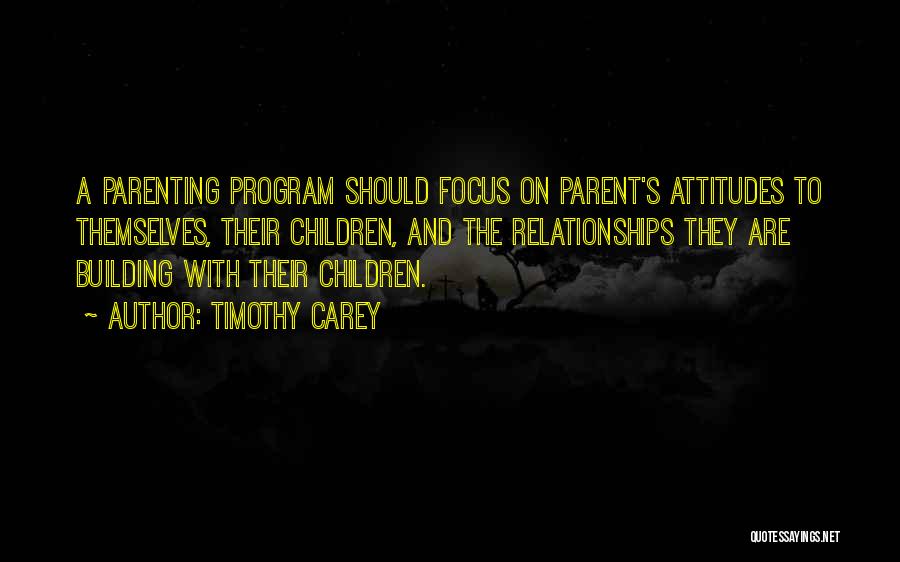 Timothy Carey Quotes: A Parenting Program Should Focus On Parent's Attitudes To Themselves, Their Children, And The Relationships They Are Building With Their