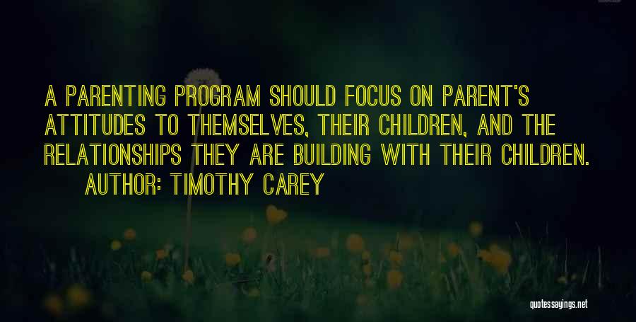 Timothy Carey Quotes: A Parenting Program Should Focus On Parent's Attitudes To Themselves, Their Children, And The Relationships They Are Building With Their