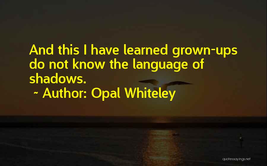 Opal Whiteley Quotes: And This I Have Learned Grown-ups Do Not Know The Language Of Shadows.