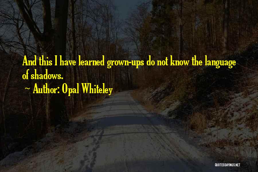 Opal Whiteley Quotes: And This I Have Learned Grown-ups Do Not Know The Language Of Shadows.