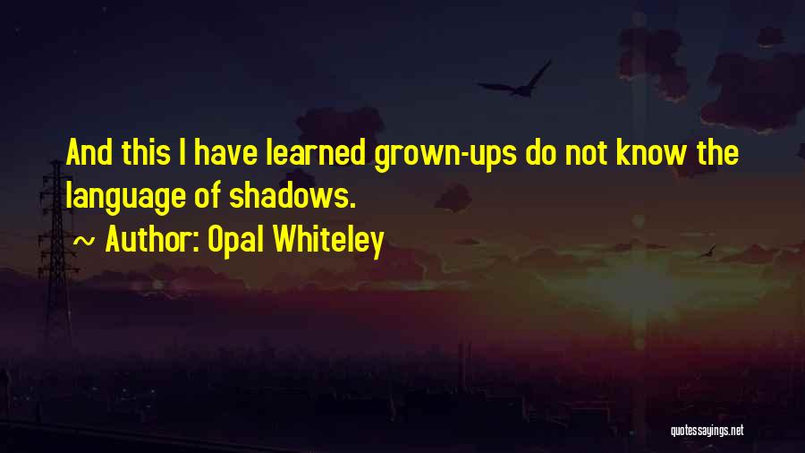 Opal Whiteley Quotes: And This I Have Learned Grown-ups Do Not Know The Language Of Shadows.