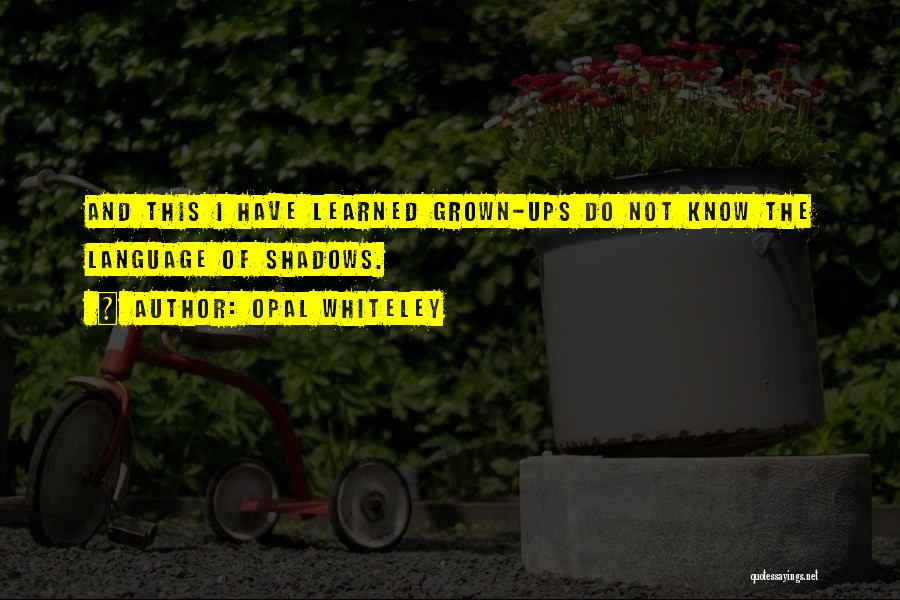 Opal Whiteley Quotes: And This I Have Learned Grown-ups Do Not Know The Language Of Shadows.