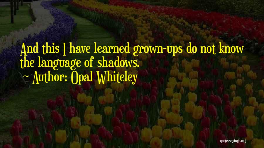 Opal Whiteley Quotes: And This I Have Learned Grown-ups Do Not Know The Language Of Shadows.