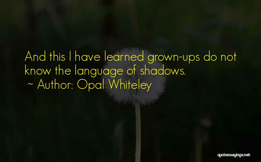 Opal Whiteley Quotes: And This I Have Learned Grown-ups Do Not Know The Language Of Shadows.