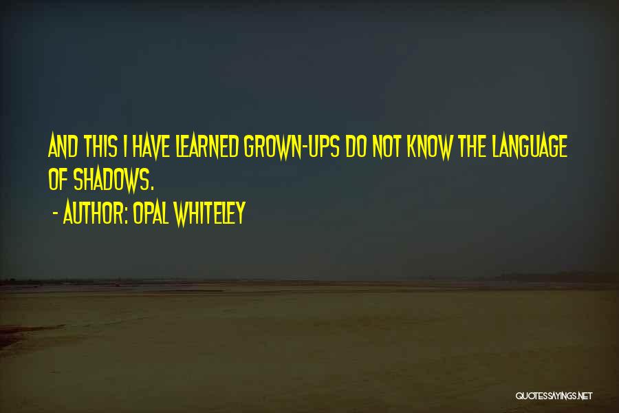 Opal Whiteley Quotes: And This I Have Learned Grown-ups Do Not Know The Language Of Shadows.