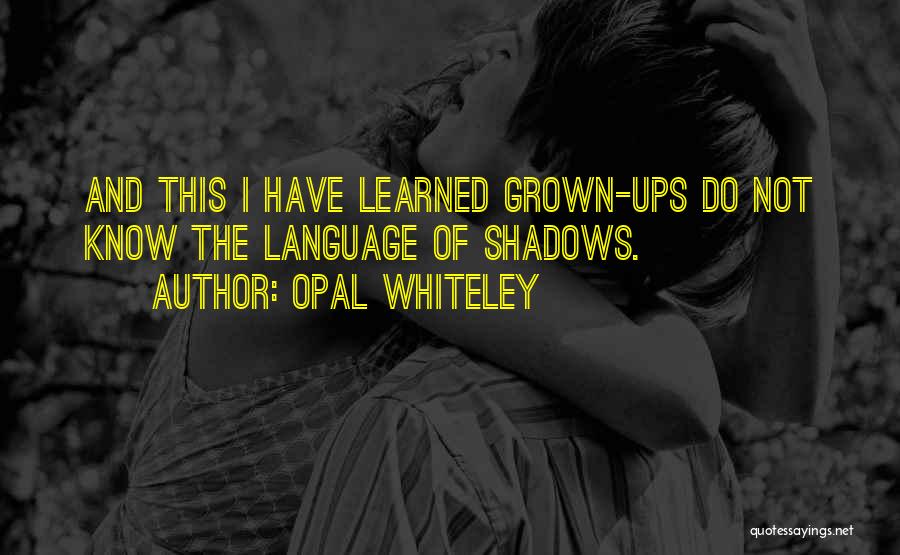 Opal Whiteley Quotes: And This I Have Learned Grown-ups Do Not Know The Language Of Shadows.
