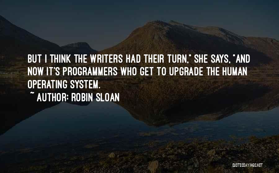 Robin Sloan Quotes: But I Think The Writers Had Their Turn, She Says, And Now It's Programmers Who Get To Upgrade The Human