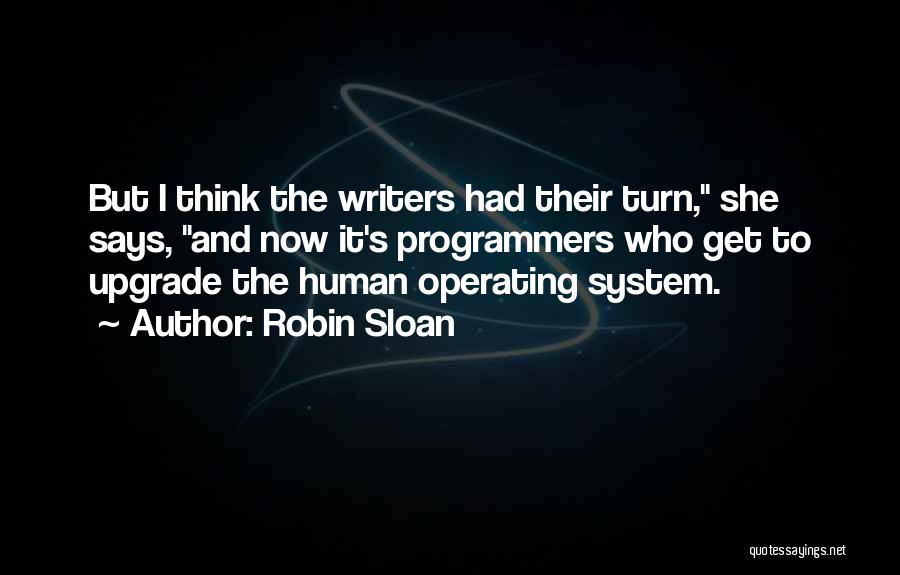 Robin Sloan Quotes: But I Think The Writers Had Their Turn, She Says, And Now It's Programmers Who Get To Upgrade The Human