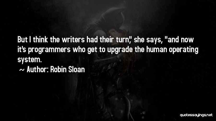 Robin Sloan Quotes: But I Think The Writers Had Their Turn, She Says, And Now It's Programmers Who Get To Upgrade The Human