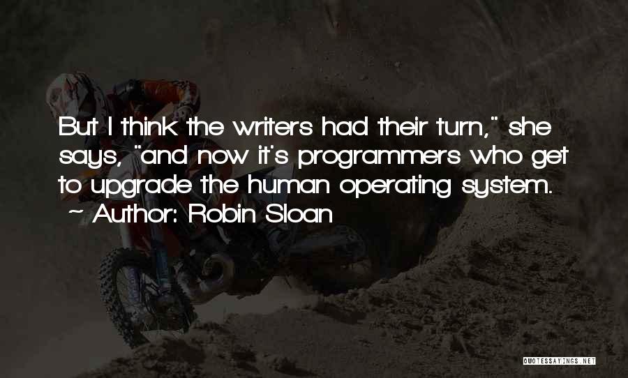 Robin Sloan Quotes: But I Think The Writers Had Their Turn, She Says, And Now It's Programmers Who Get To Upgrade The Human