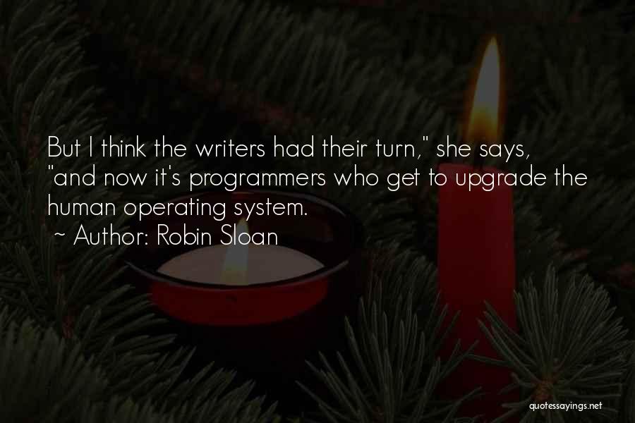 Robin Sloan Quotes: But I Think The Writers Had Their Turn, She Says, And Now It's Programmers Who Get To Upgrade The Human