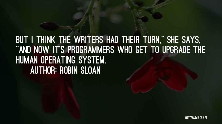 Robin Sloan Quotes: But I Think The Writers Had Their Turn, She Says, And Now It's Programmers Who Get To Upgrade The Human