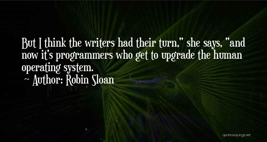 Robin Sloan Quotes: But I Think The Writers Had Their Turn, She Says, And Now It's Programmers Who Get To Upgrade The Human