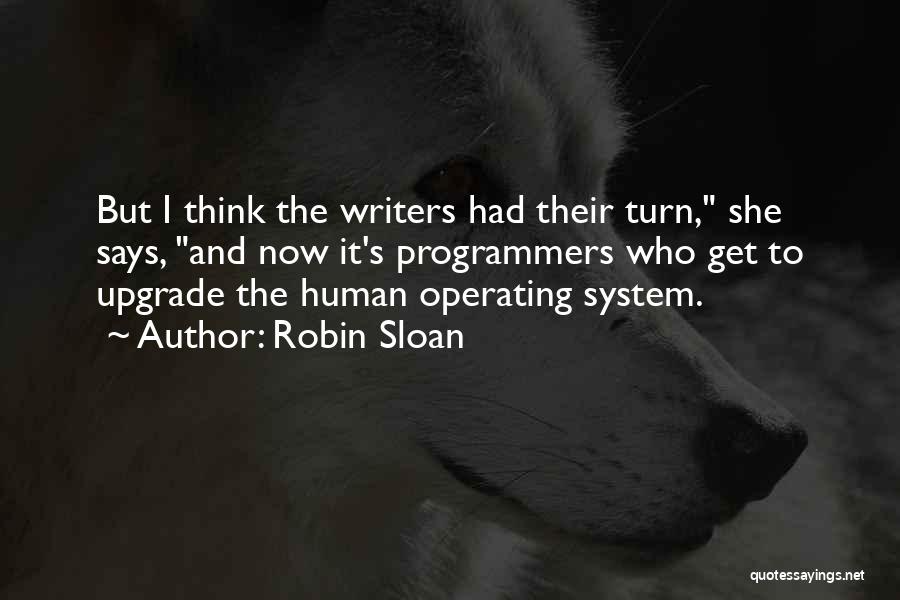 Robin Sloan Quotes: But I Think The Writers Had Their Turn, She Says, And Now It's Programmers Who Get To Upgrade The Human