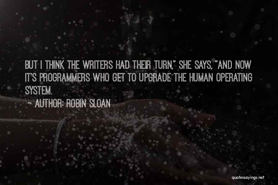 Robin Sloan Quotes: But I Think The Writers Had Their Turn, She Says, And Now It's Programmers Who Get To Upgrade The Human