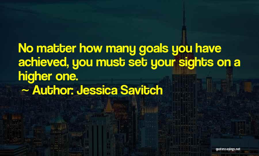 Jessica Savitch Quotes: No Matter How Many Goals You Have Achieved, You Must Set Your Sights On A Higher One.