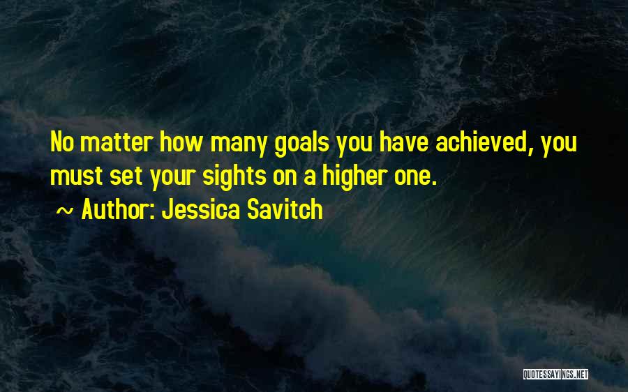 Jessica Savitch Quotes: No Matter How Many Goals You Have Achieved, You Must Set Your Sights On A Higher One.